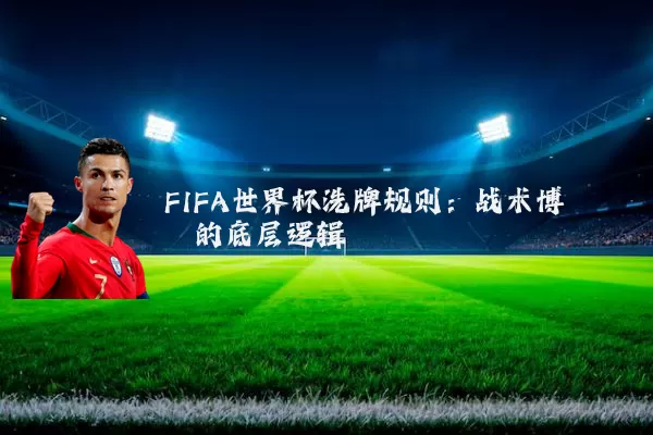 FIFA世界杯洗牌规则：战术博弈的底层逻辑