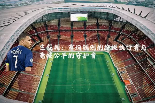 主裁判:赛场规则的终极执行者与竞技公平的守护者
