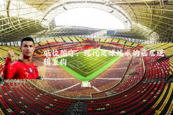 低位防守:现代足球战术的底层逻辑重构