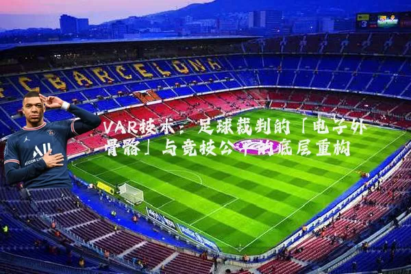 VAR技术：足球裁判的「电子外骨骼」与竞技公平的底层重构