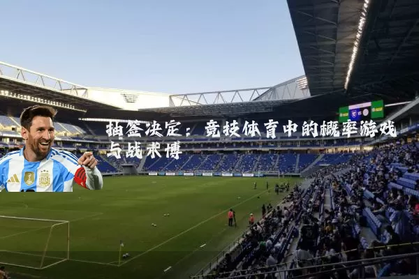 抽签决定：竞技体育中的概率游戏与战术博弈