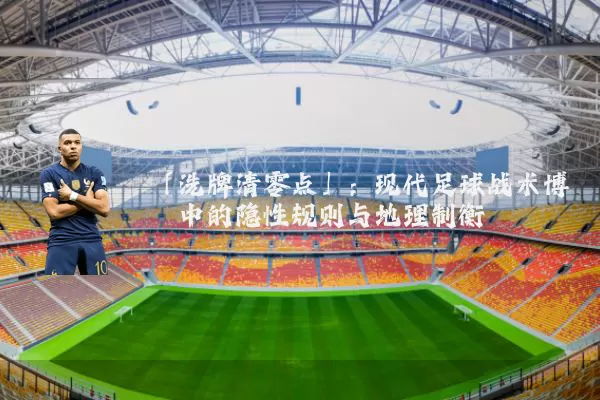 「洗牌清零点」：现代足球战术博弈中的隐性规则与地理制衡
