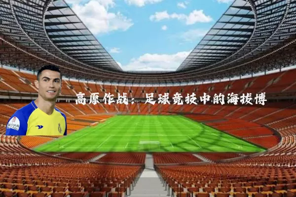 高原作战:足球竞技中的海拔博弈