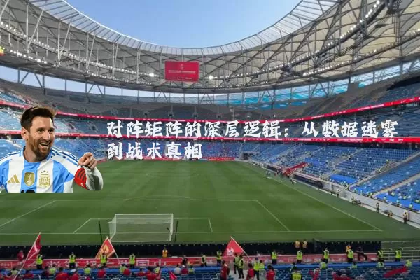 对阵矩阵的深层逻辑：从数据迷雾到战术真相
