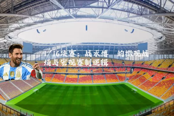 1/16决赛：战术博弈的微观战场与宏观赛制逻辑