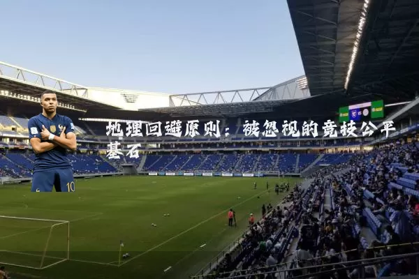 地理回避原则：被忽视的竞技公平基石