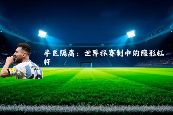 半区隔离：世界杯赛制中的隐形杠杆
